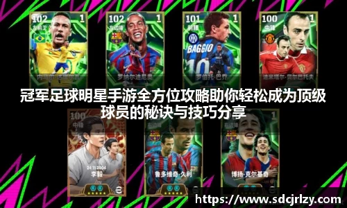 冠军足球明星手游全方位攻略助你轻松成为顶级球员的秘诀与技巧分享