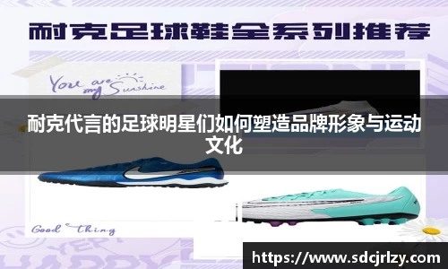 耐克代言的足球明星们如何塑造品牌形象与运动文化