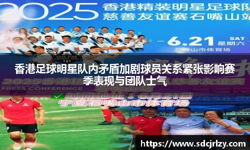 香港足球明星队内矛盾加剧球员关系紧张影响赛季表现与团队士气