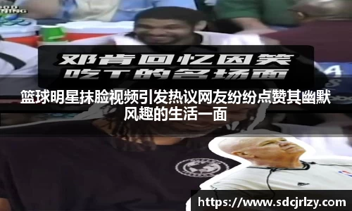 篮球明星抹脸视频引发热议网友纷纷点赞其幽默风趣的生活一面